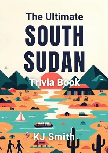 The Ultimate South Sudan Trivia Book (The Ultimate Trivia Books - Around the World Edition 161)