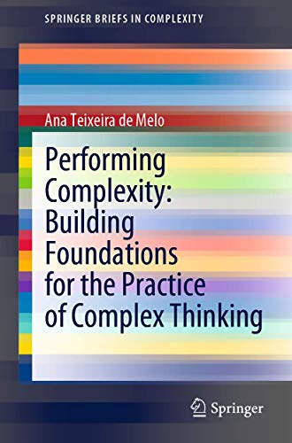 Performing Complexity: Building Foundations for the Practice of Complex Thinking (SpringerBriefs in Complexity)