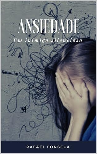 "Ansiedade: o inimigo silencioso que está destruindo sua vida - aprenda como vencê-lo"