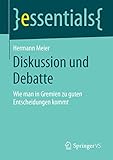 Diskussion und Debatte: Wie man in Gremien zu guten Entscheidungen kommt (essentials)