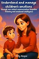Understand and manage children's emotions through non-violent communication Empathic listening and emotional intelligence: Practical tools to calm emotions and strengthen family ties B0F5M3R782 Book Cover