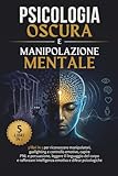 Psicologia Oscura e Manipolazione Mentale: 5 libri in 1 per...