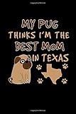  My Pug Thinks I\'m The Best Mom In Texas: This is a blank, lined journal that makes a perfect Pug Lover\'s gift for women. It\'s 6x9 with 120 pages, a convenient size to write things in.