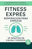 Fitness Exprés - Respiración para empezar: 10 Minutos de calma y energía (Fundamentos Exprés: Tu Arranque Seguro en 15 Minutos nº 5) (Spanish Edition)