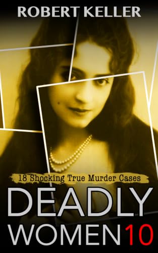 Deadly Women Volume 10: 20 Shocking True Crime Cases of Women Who Kill