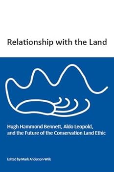 Relationship with the Land: Hugh Hammond Bennett, Aldo Leopold, and the Future of the Conservation Land Ethic