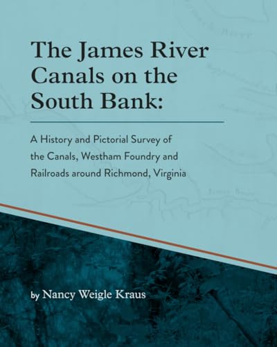 The James River Canals on the South Bank:: A History and Pictorial Survey of the Canals, Westham Foundry and Railroads around Richmond, Virginnia