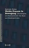 Weiße Frauen in Bewegung: Genealogien und Konkurrenzen von Race- und Genderpolitiken (GenderCodes - Transkriptionen zwischen Wissen und Geschlecht)