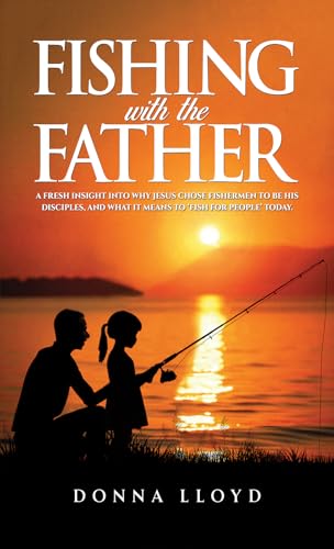 Fishing with the Father: A Fresh Insight into Why Jesus Chose Fishermen to Be His Disciples, and What It Means to ‘Fish for People’