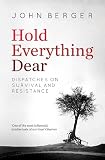 Berger, J: Hold Everything Dear: Dispatches on Survival and Resistance - John Berger 