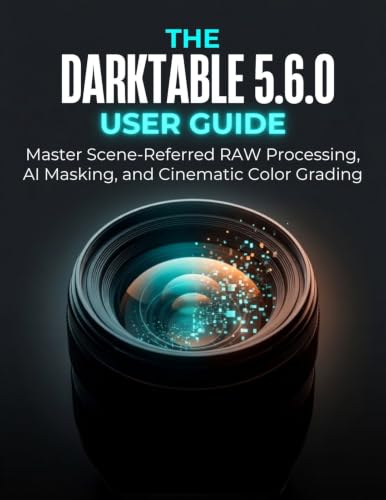 THE DARKTABLE 5.6.0 USER GUIDE: Master Scene-Referred RAW Processing, AI Masking, and Cinematic Color Grading