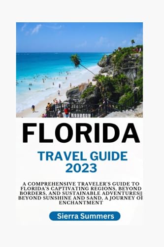 Florida Travel Guide 2023: A Comprehensive Traveler's Guide to Florida's Captivating Regions, Beyond Borders, and Sustainable Adventures|| Beyond Sunshine and Sand, A Journey of Enchantment
