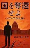 国を奪還せよ（メディア浄化編）: 国家主権を守るための報道革命サスペンス 国を奪還せよ シリーズ