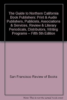 The Guide to Northern California Book Publishers: Print & Audio Publishers, Publicists, Associations & Services, Review & Literary Periodicals, Distributors, Writing Programs -- Fifth 5th Edition
