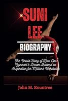 SUNI LEE BIOGRAPHY: The Untold Story of How One Gymnast's Dream Became an Inspiration for Millions Worldwide B0DDJB6XR9 Book Cover