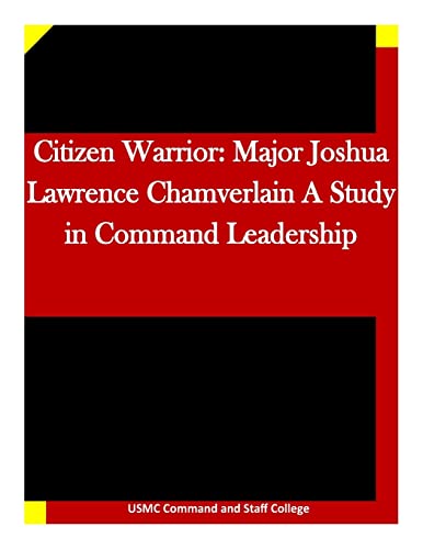 Citizen Warrior: Major Joshua Lawrence Chamverlain A Study in Command Leadership