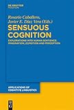 Sensuous Cognition: Explorations into Human Sentience: Imagination, (E)motion and Perception (Applications of Cognitive Linguistics [ACL], 22)