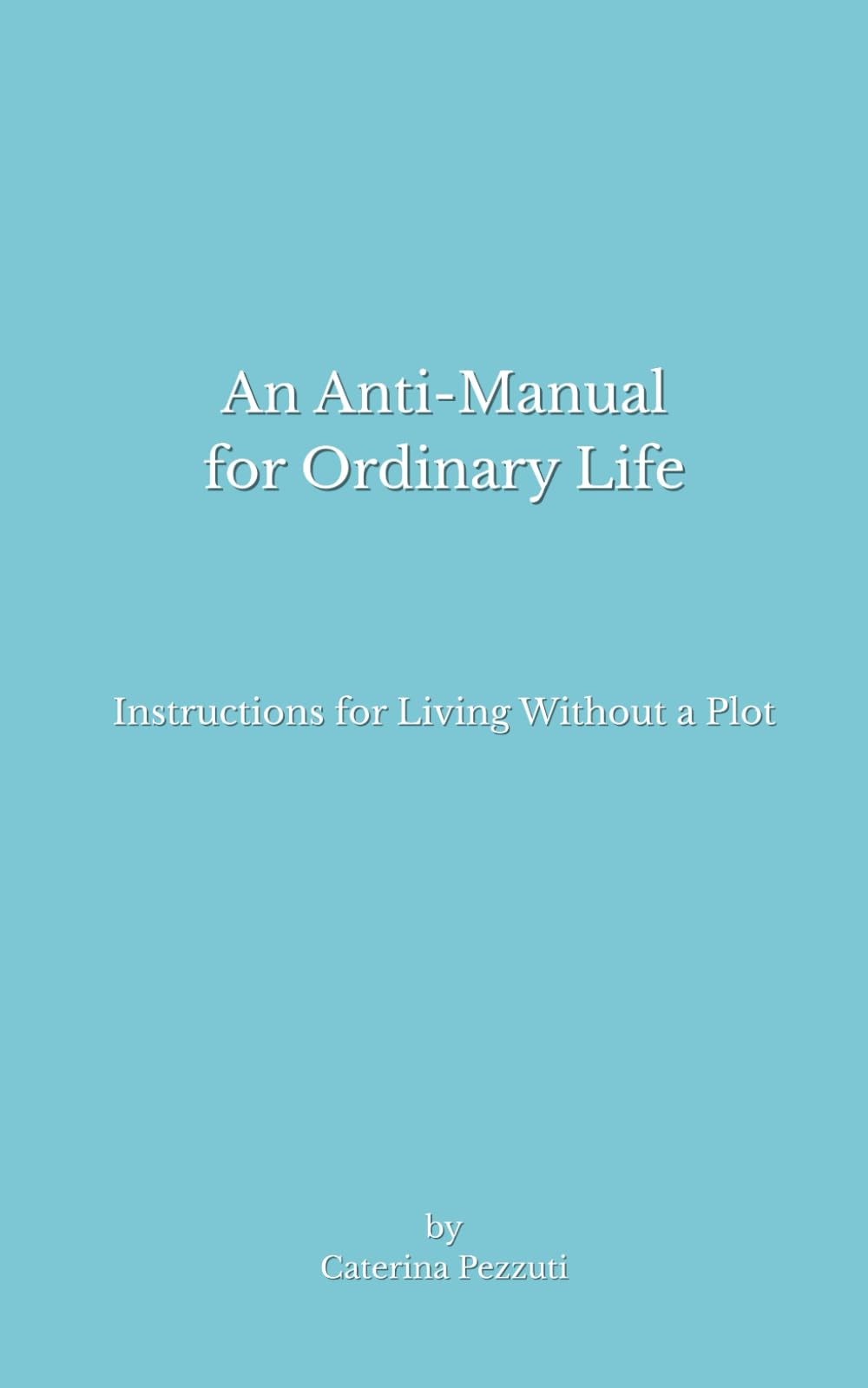 An Anti-Manual for Ordinary Life: Instructions for Living Without a Plot