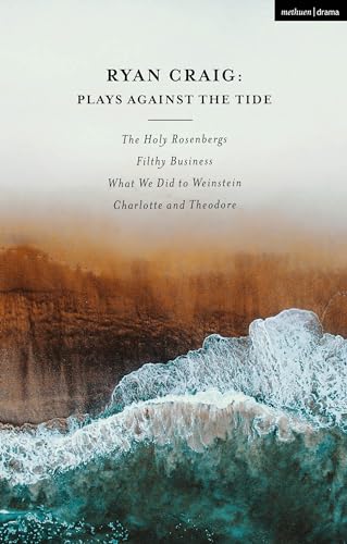 Ryan Craig: Plays Against the Tide: The Holy Rosenbergs; Filthy Business; What We Did to Weinstein; Charlotte and Theodore (Methuen Drama Play Collections)