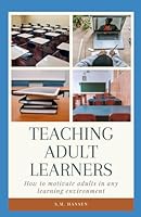 Teaching Adult Learners: How to motivate adults in any learning environment B0D6V8CR3J Book Cover