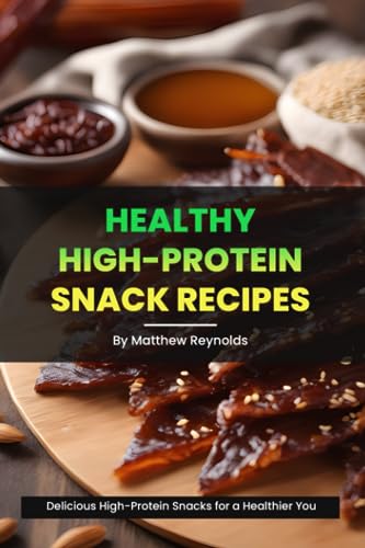 Healthy High-Protein Snack Recipes Book: Quick, easy & simple snack cookbook to fuel your day with protein-rich wellness