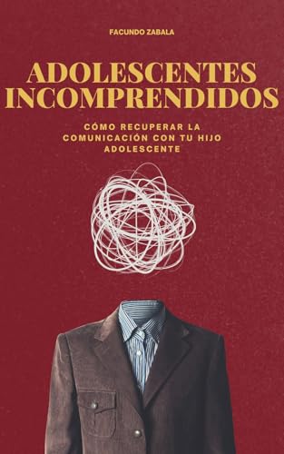 ADOLESCENTES INCOMPRENDIDOS: Cómo Recuperar la Comunicación con Tu Hijo Adolescente
