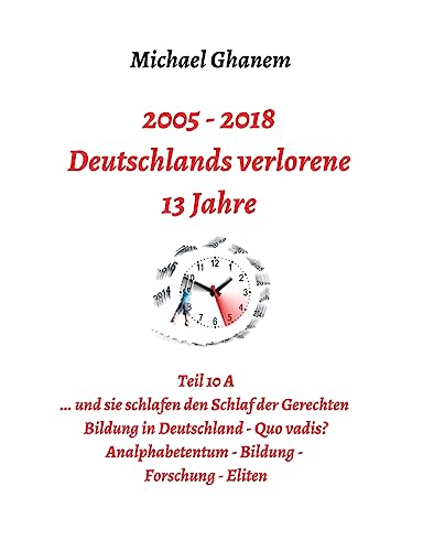 Deutschlands verlorene 13 Jahre: Teil 10 A: Bildung in Deutschland - Quo vadis? Analphabetentum, Bildung, Forschung, Eliten (German Edition)