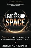 The Leadership Space: 3 Principles to Elevate Your Team, Your Success and Your Satisfaction 1647469775 Book Cover