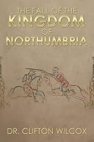 The Fall of the Kingdom of Northumbria 1503523586 Book Cover