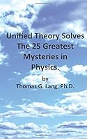 Unified Theory Solves the 25 Greatest Mysteries in Physics 150546207X Book Cover