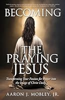Becoming the Praying Jesus: Transforming Your Passion for Prayer into the Image of Christ Daily B0CWCQLXSQ Book Cover