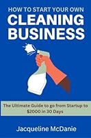 How to Start Your Own Cleaning Business: The Ultimate Guide to go from Startup to $2000 in 30 Days B0BM3PQDQM Book Cover