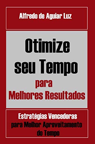 Otimize seu Tempo para Melhores Resultados: Estratégias Vencedoras para Melhor Aproveitamento do Tempo (Portuguese Edition)