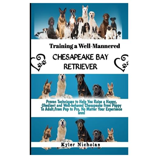 Training a Well-Mannered Chesapeake Bay Retriever: Proven Techniques to Help You Raise a Happy,Obedient and Well-behaved Chesapeake from Puppy To Adult,from Pup to Pro, No Matter Your Experience level