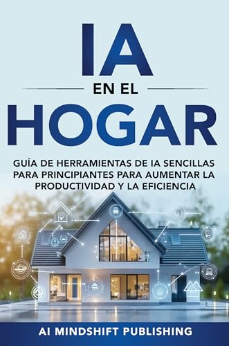 IA en el Hogar: Herramientas de IA Simples para Principiantes para Aumentar la Productividad y la Eficiencia: Guía (Serie Docente Eficiente con IA: Herramientas ... tu Vida en Casa y en el Trabajo)