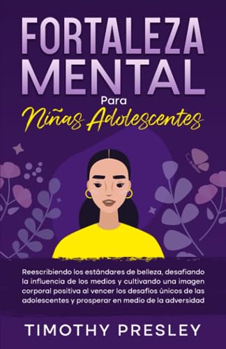 Fortaleza Mental Para Niñas Adolescentes: Reescribiendo los estándares de belleza, desafiando la influencia de los medios y cultivando una imagen ... y prosperar en medio de la adversidad