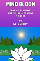 Mind Bloom: Seeds of Positivity: Nurturing a Positive Mindset B0DFVDY86M Book Cover