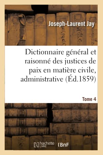 Dictionnaire général et raisonné des justices de paix en matière civile, administrative, Tome 4: de simple police et d'instruction criminelle. (Sciences Sociales) (French Edition)
