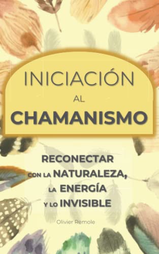 Iniciación al Chamanismo: Reconectar con la naturaleza, la energía y lo invisible (Spanish Edition)