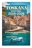 TOSKANA REISEFÜHRER 2025-2026: Der Charme der Landschaft und die Eleganz der Stadt - Frank R. Florence 