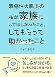 潰瘍性大腸炎の私が家族にしてほしかったこと、してもらって助かったこと。20分で読めるシリーズ
