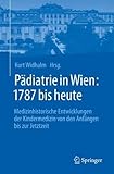 Pädiatrie in Wien: 1787 bis heute: Medizinhistorische Entwicklungen der Kindermedizin von den Anfängen bis zur Jetztzeit