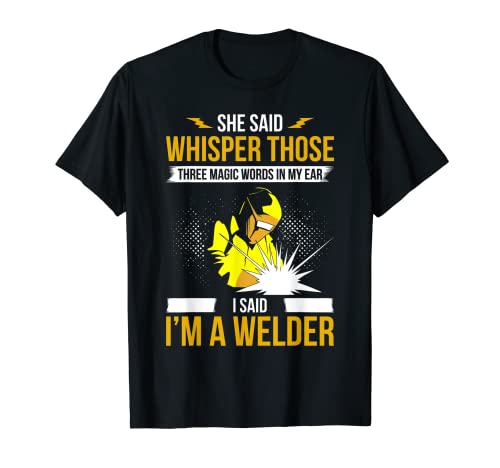 She Said Whisper Three Magic Words In My Ear Im Welder T-Shirt