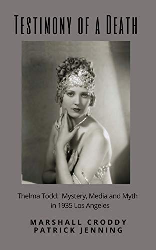 Testimony of a Death: Thelma Todd: Mystery, Media and Myth in 1935 Los Angeles