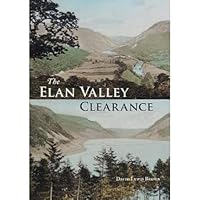The Elan Valley Clearance: The Fate of the People and Places Affected by the 1892 Elan Valley Reservoir Scheme 1910839361 Book Cover