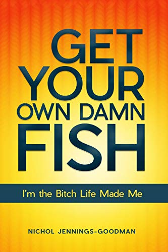 GET YOUR OWN DAMN FISH: I’m the Bitch Life Made Me