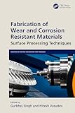 Fabrication of Wear and Corrosion Resistant Materials: Surface Processing Techniques (Advances in Surface Engineering and Tribology)