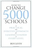 How to Change 5000 Schools: A Practical and Positive Approach for Leading Change at Every Level