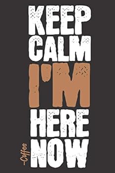 KEEP CALM I'm HERE NOW -Coffee : Journal, Notebook, Diary, 6 X9 Lined Pages, 110 Pages , Perfect Gift for Coffee Lovers , Coffee Lined Journal , for Notes or Ideas or Testing Some Coffee Shop