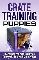 Crate Training Puppies: Learn How to Crate Train Your Dog the Fast and Easy Way 151145170X Book Cover